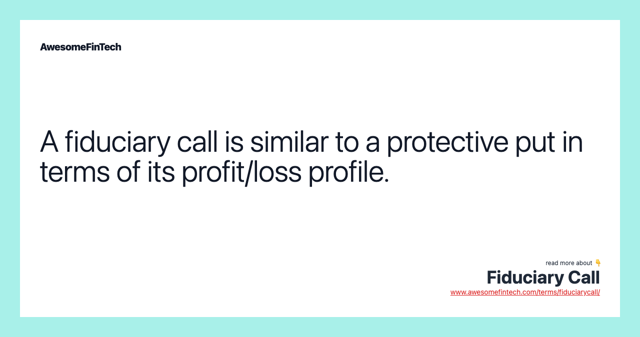 A fiduciary call is similar to a protective put in terms of its profit/loss profile.