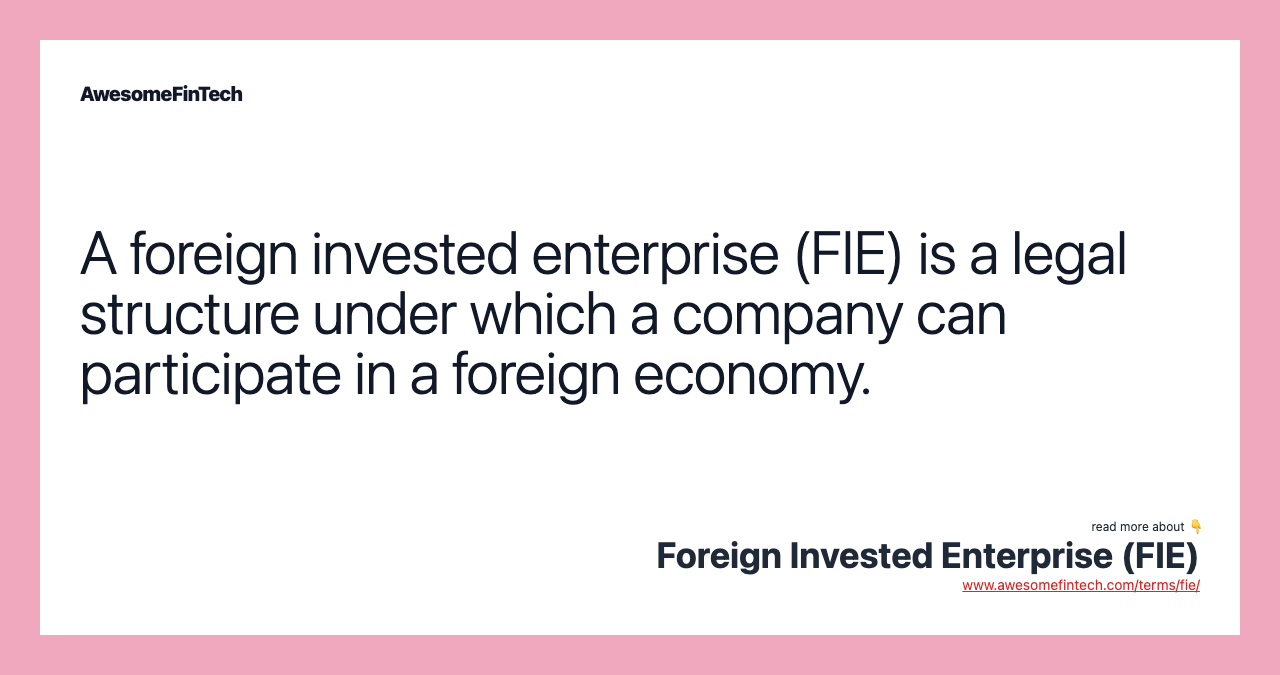 A foreign invested enterprise (FIE) is a legal structure under which a company can participate in a foreign economy.