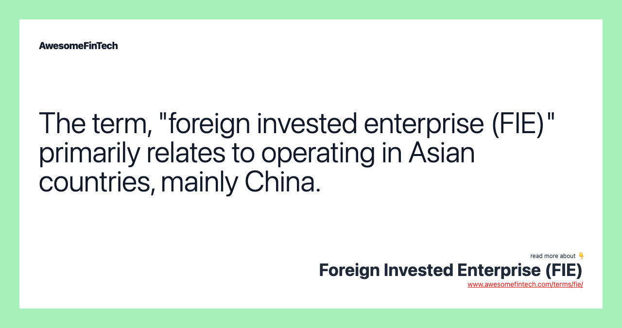 The term, "foreign invested enterprise (FIE)" primarily relates to operating in Asian countries, mainly China.