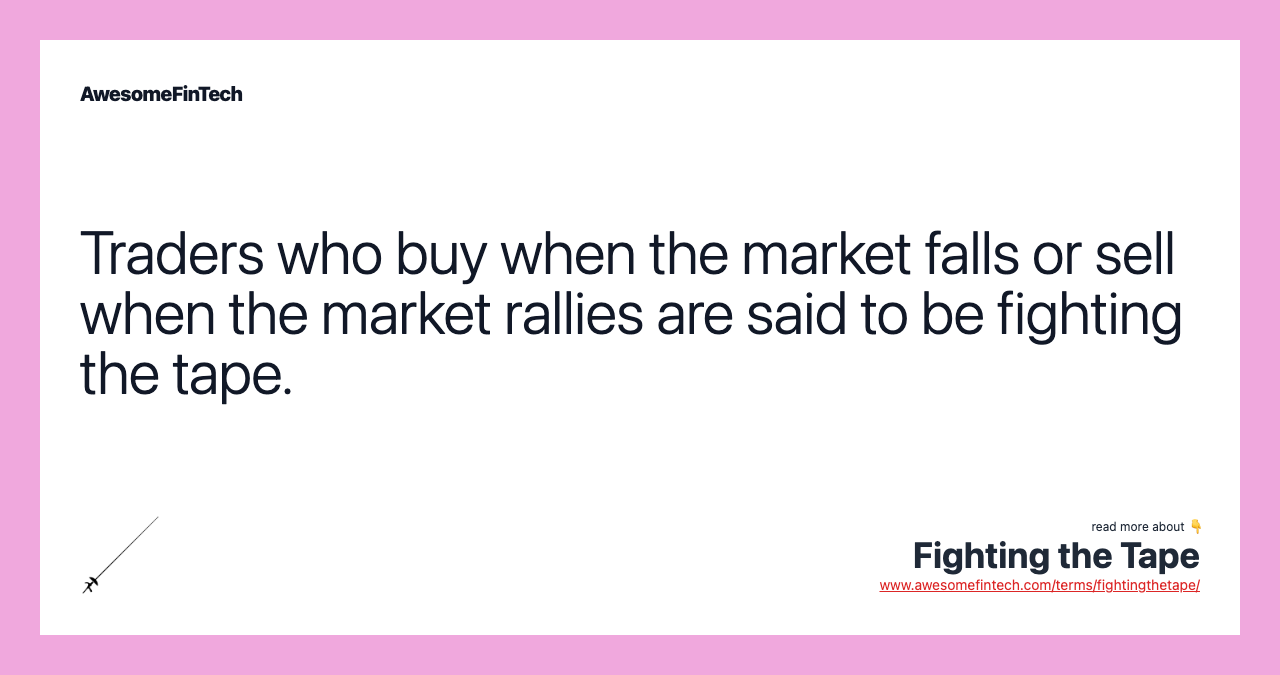 Traders who buy when the market falls or sell when the market rallies are said to be fighting the tape.