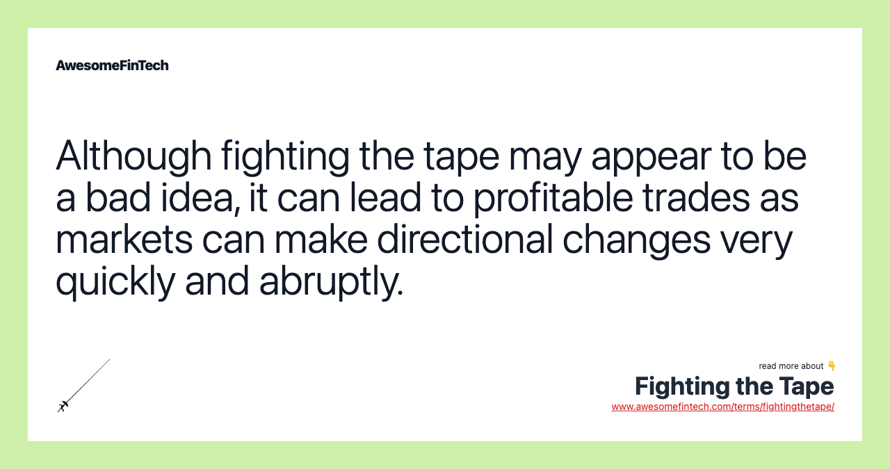 Although fighting the tape may appear to be a bad idea, it can lead to profitable trades as markets can make directional changes very quickly and abruptly.