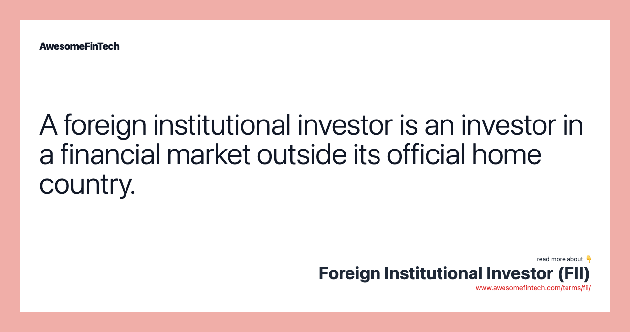 A foreign institutional investor is an investor in a financial market outside its official home country.