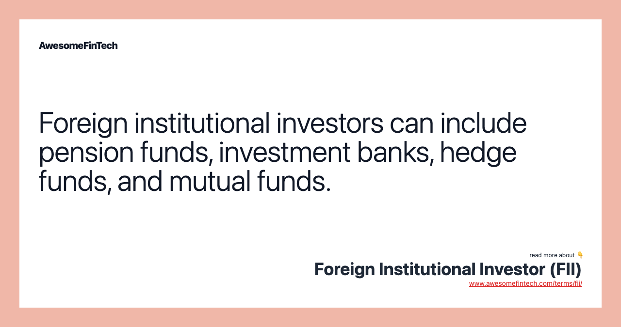 Foreign institutional investors can include pension funds, investment banks, hedge funds, and mutual funds.