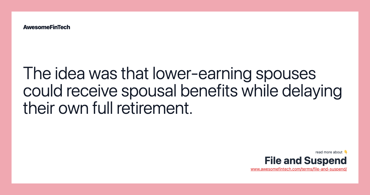The idea was that lower-earning spouses could receive spousal benefits while delaying their own full retirement.