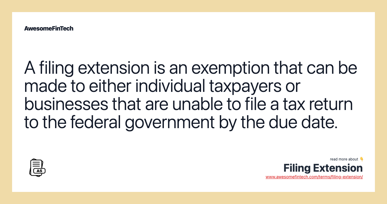 A filing extension is an exemption that can be made to either individual taxpayers or businesses that are unable to file a tax return to the federal government by the due date.