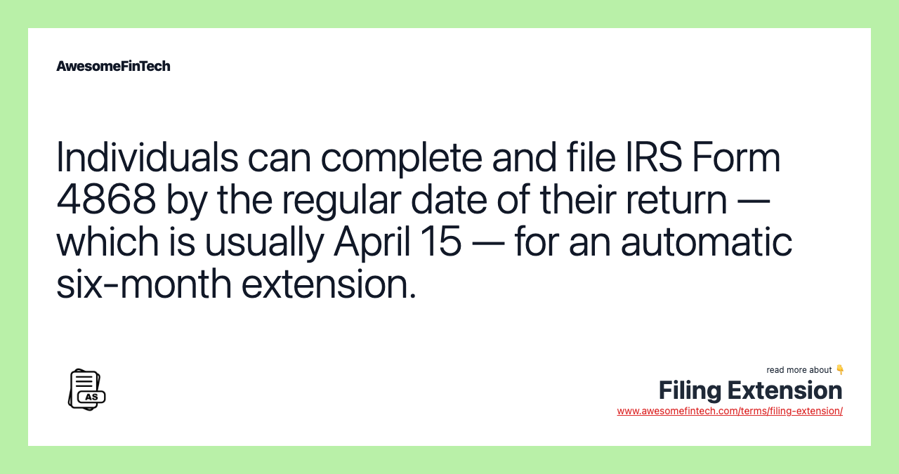Individuals can complete and file IRS Form 4868 by the regular date of their return — which is usually April 15 — for an automatic six-month extension.