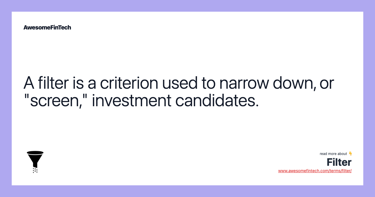 A filter is a criterion used to narrow down, or "screen," investment candidates.