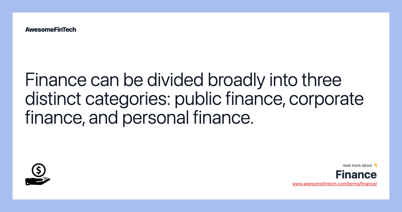 Finance can be divided broadly into three distinct categories: public finance, corporate finance, and personal finance.