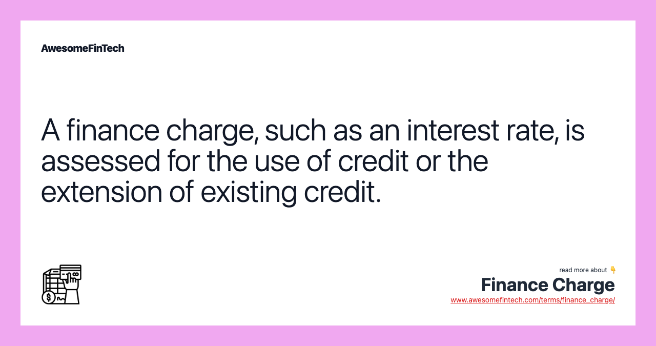 A finance charge, such as an interest rate, is assessed for the use of credit or the extension of existing credit.