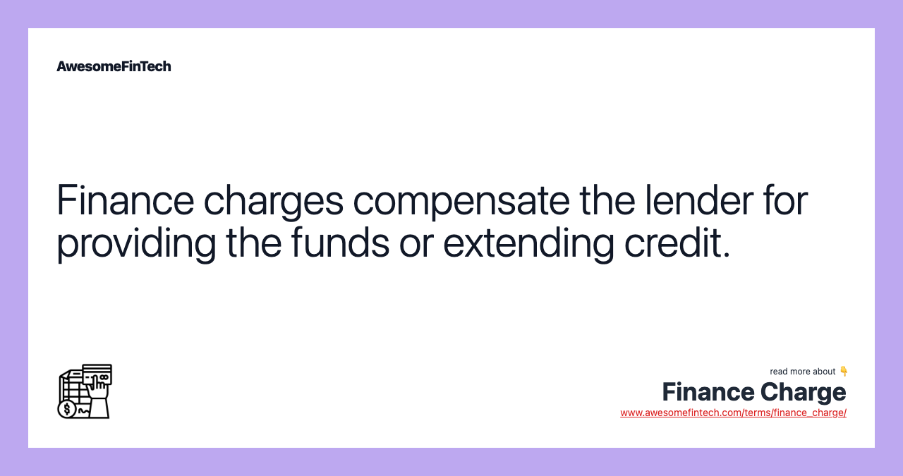 Finance charges compensate the lender for providing the funds or extending credit.