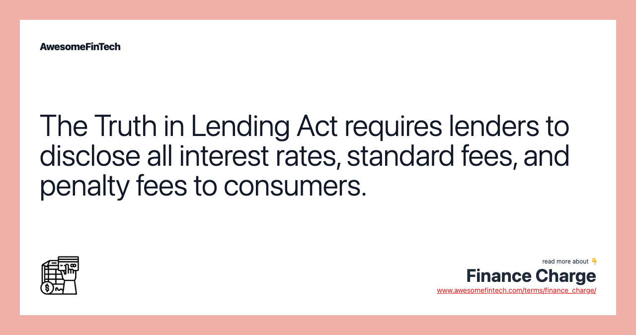 The Truth in Lending Act requires lenders to disclose all interest rates, standard fees, and penalty fees to consumers.