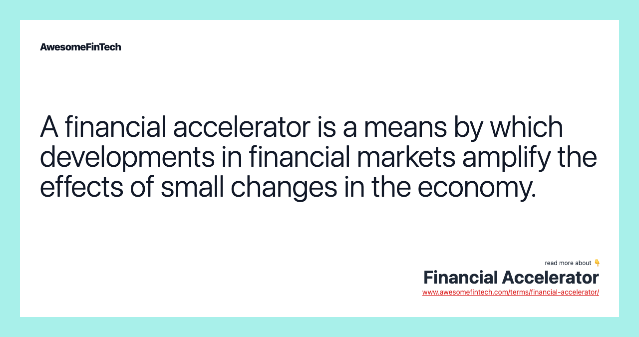A financial accelerator is a means by which developments in financial markets amplify the effects of small changes in the economy.