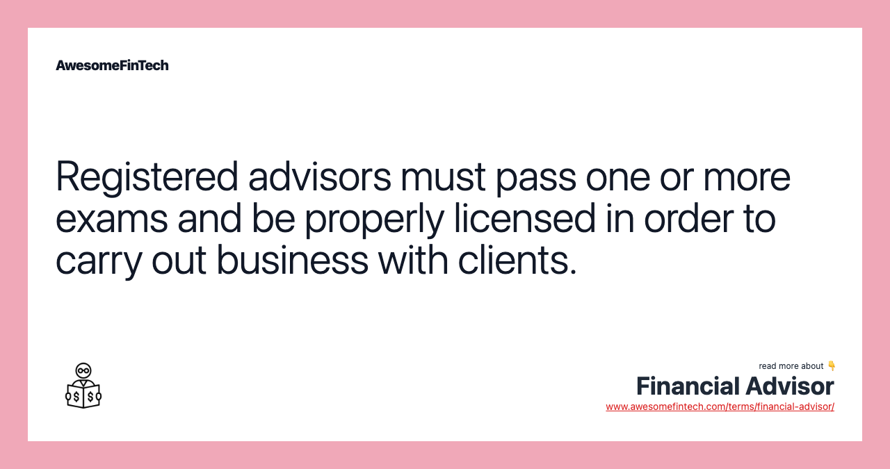 Registered advisors must pass one or more exams and be properly licensed in order to carry out business with clients.