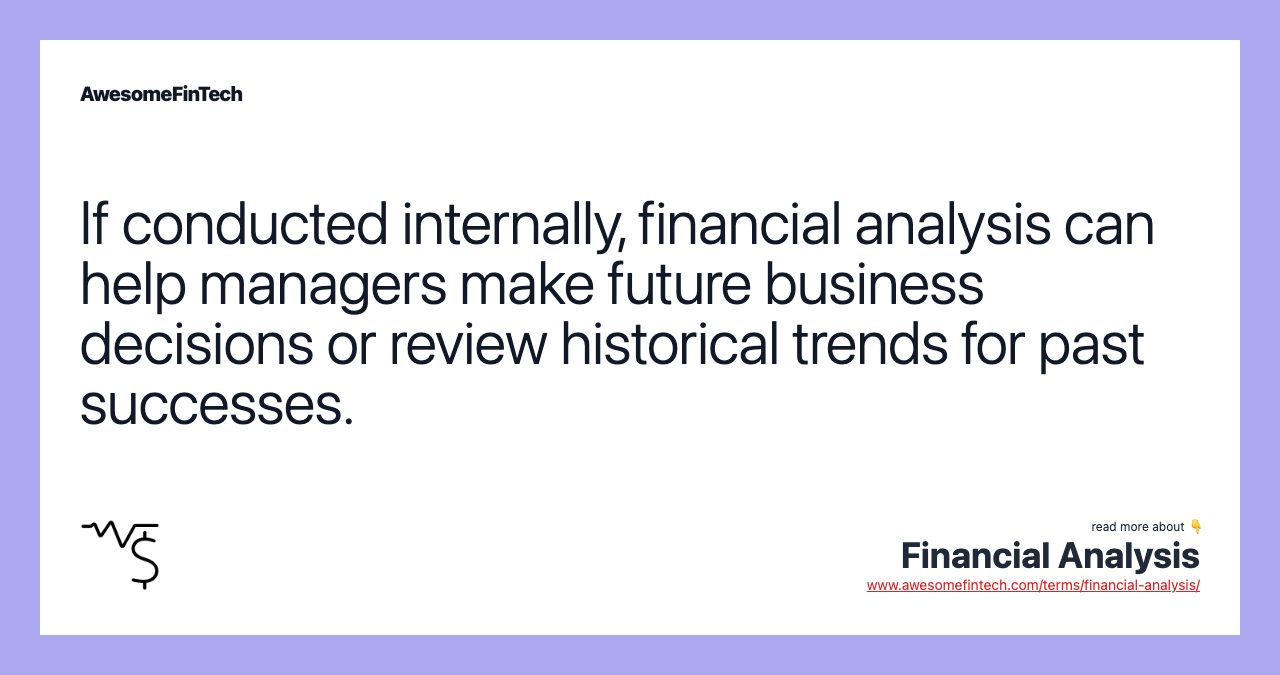 If conducted internally, financial analysis can help managers make future business decisions or review historical trends for past successes.