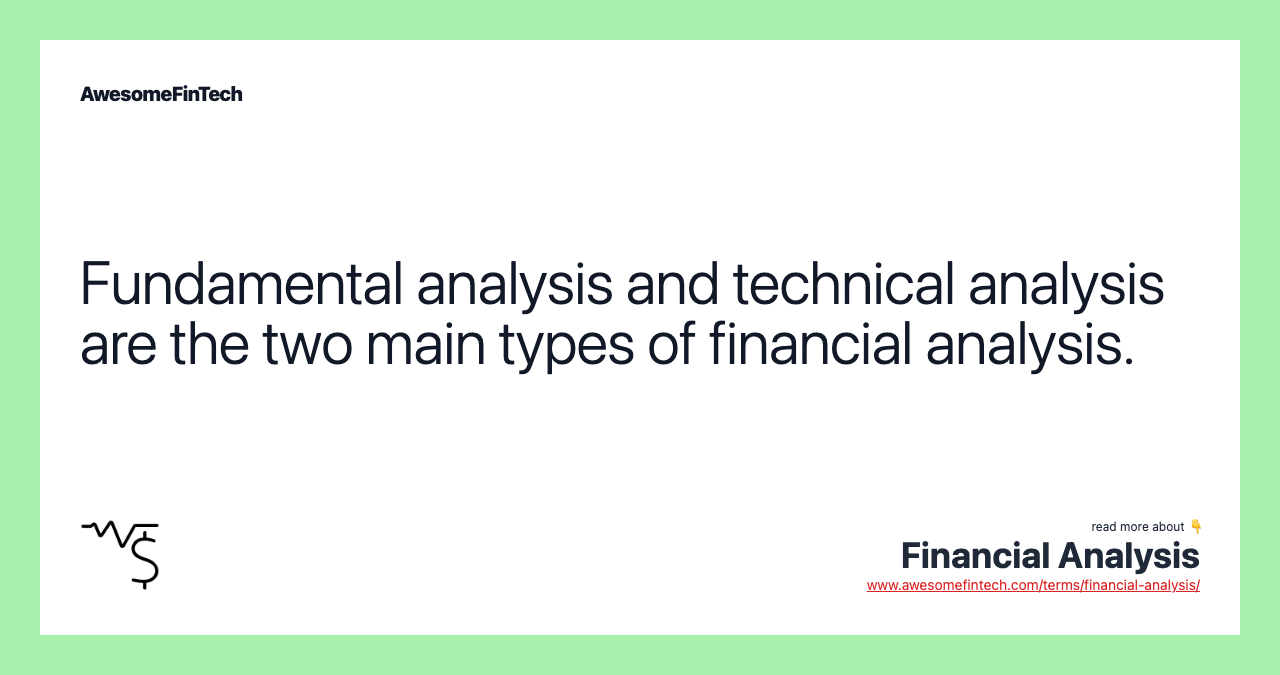 Fundamental analysis and technical analysis are the two main types of financial analysis.