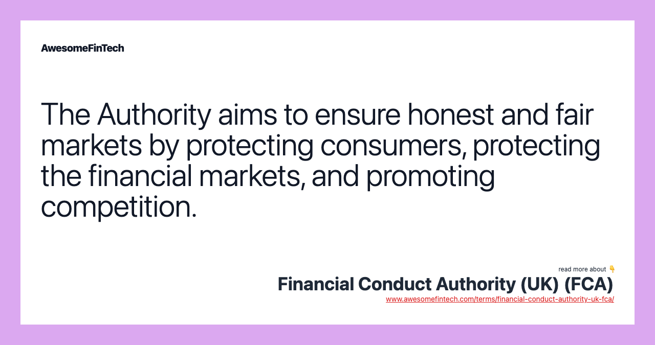 The Authority aims to ensure honest and fair markets by protecting consumers, protecting the financial markets, and promoting competition.