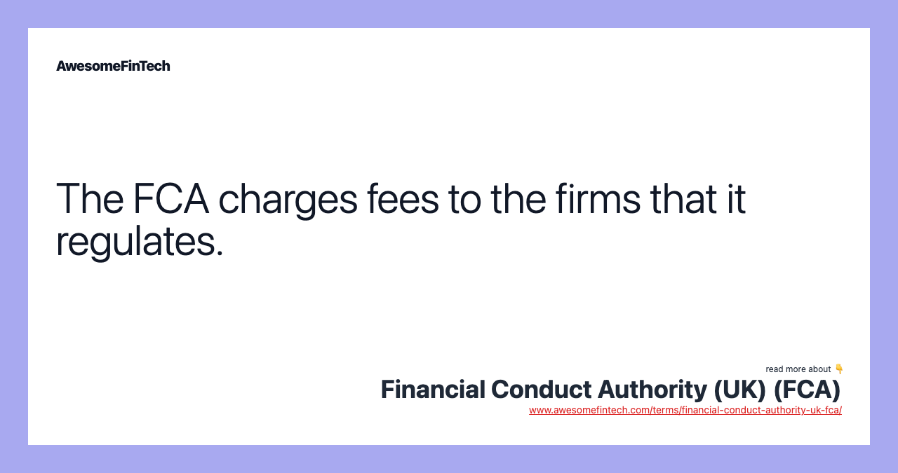 The FCA charges fees to the firms that it regulates.