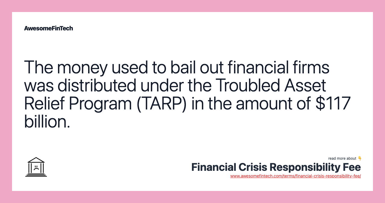 The money used to bail out financial firms was distributed under the Troubled Asset Relief Program (TARP) in the amount of $117 billion.