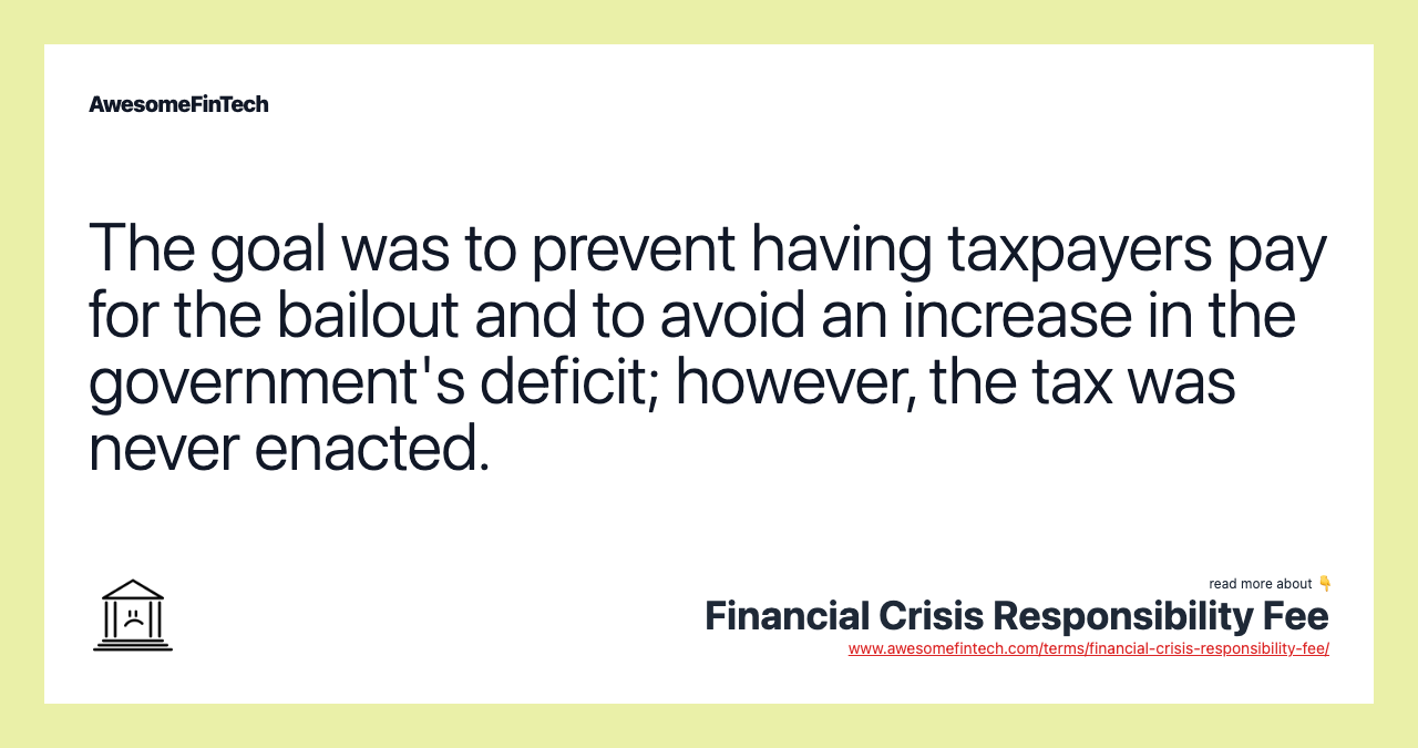 The goal was to prevent having taxpayers pay for the bailout and to avoid an increase in the government's deficit; however, the tax was never enacted.