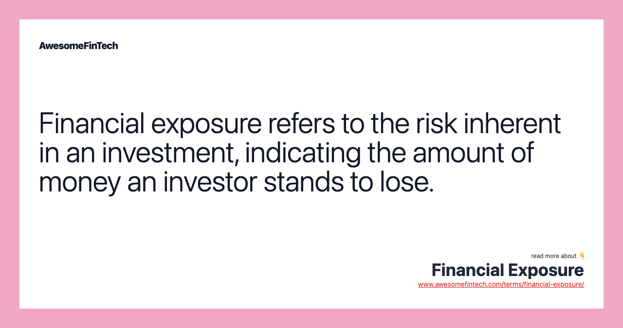 Financial exposure refers to the risk inherent in an investment, indicating the amount of money an investor stands to lose.