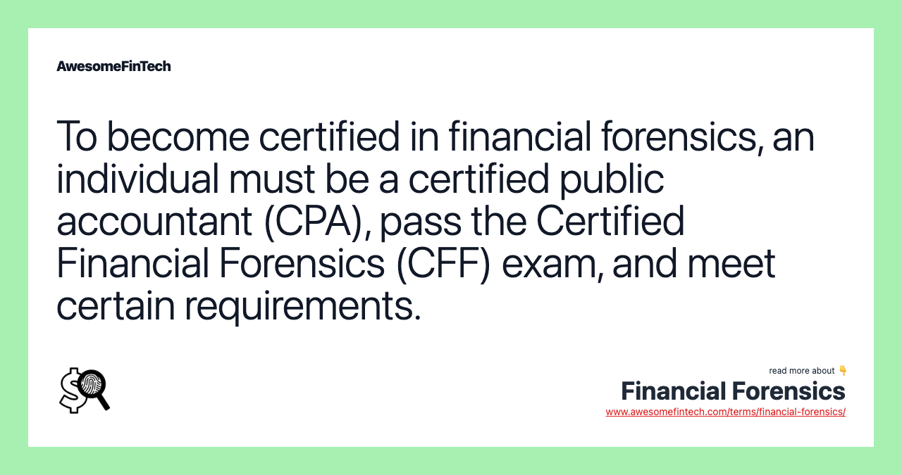 To become certified in financial forensics, an individual must be a certified public accountant (CPA), pass the Certified Financial Forensics (CFF) exam, and meet certain requirements.