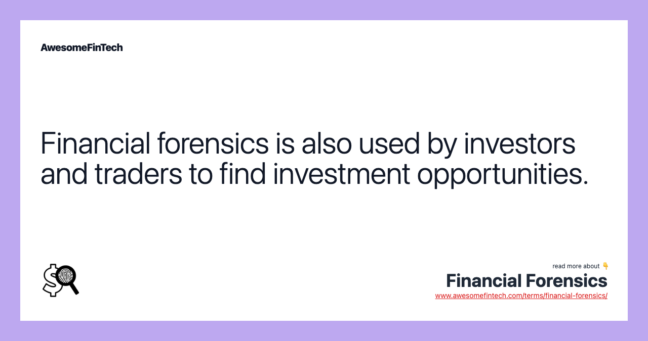 Financial forensics is also used by investors and traders to find investment opportunities.