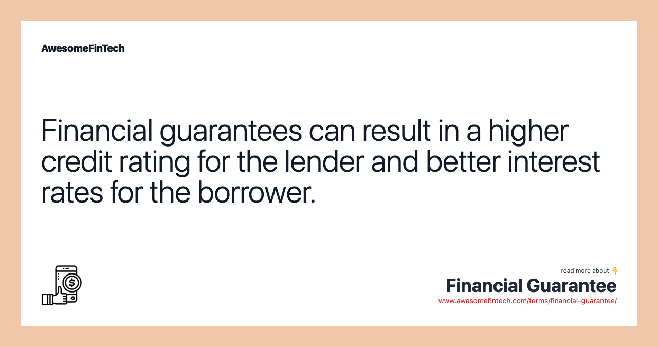 Financial guarantees can result in a higher credit rating for the lender and better interest rates for the borrower.