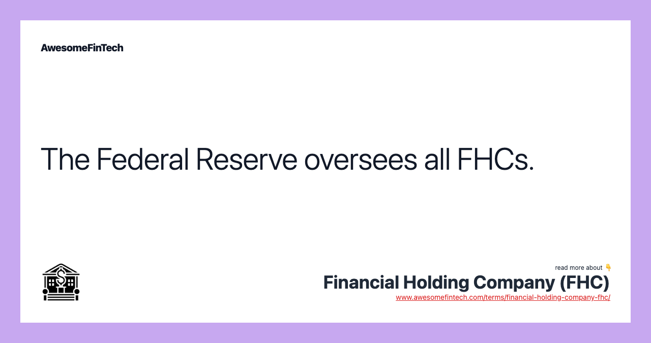 The Federal Reserve oversees all FHCs.