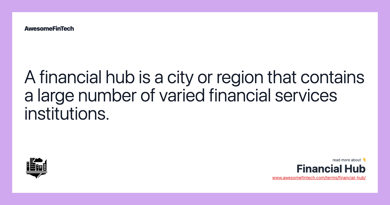 A financial hub is a city or region that contains a large number of varied financial services institutions.