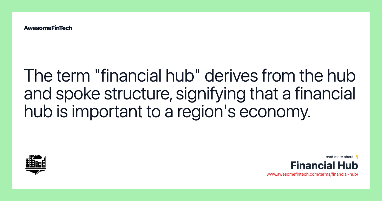 The term "financial hub" derives from the hub and spoke structure, signifying that a financial hub is important to a region's economy.