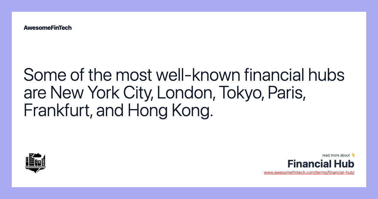 Some of the most well-known financial hubs are New York City, London, Tokyo, Paris, Frankfurt, and Hong Kong.