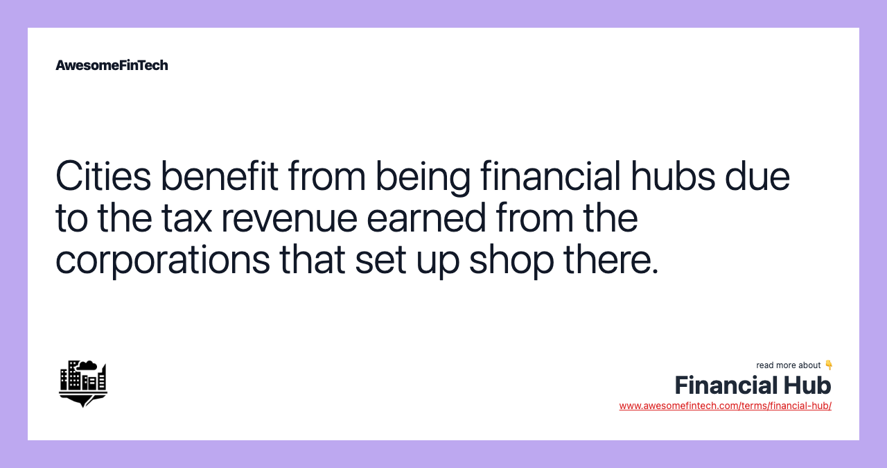 Cities benefit from being financial hubs due to the tax revenue earned from the corporations that set up shop there.