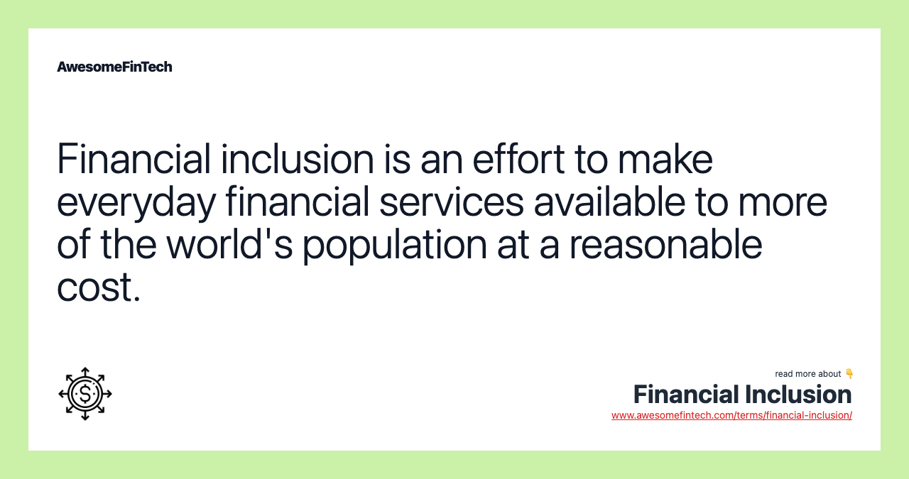 Financial inclusion is an effort to make everyday financial services available to more of the world's population at a reasonable cost.