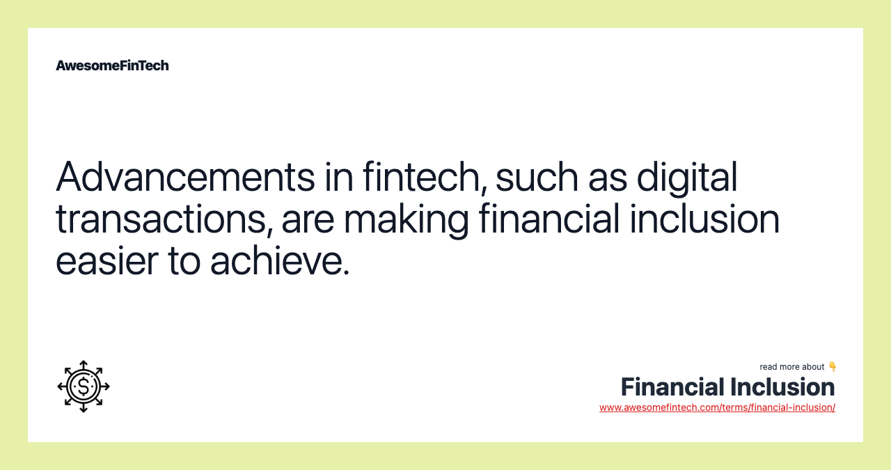 Advancements in fintech, such as digital transactions, are making financial inclusion easier to achieve.