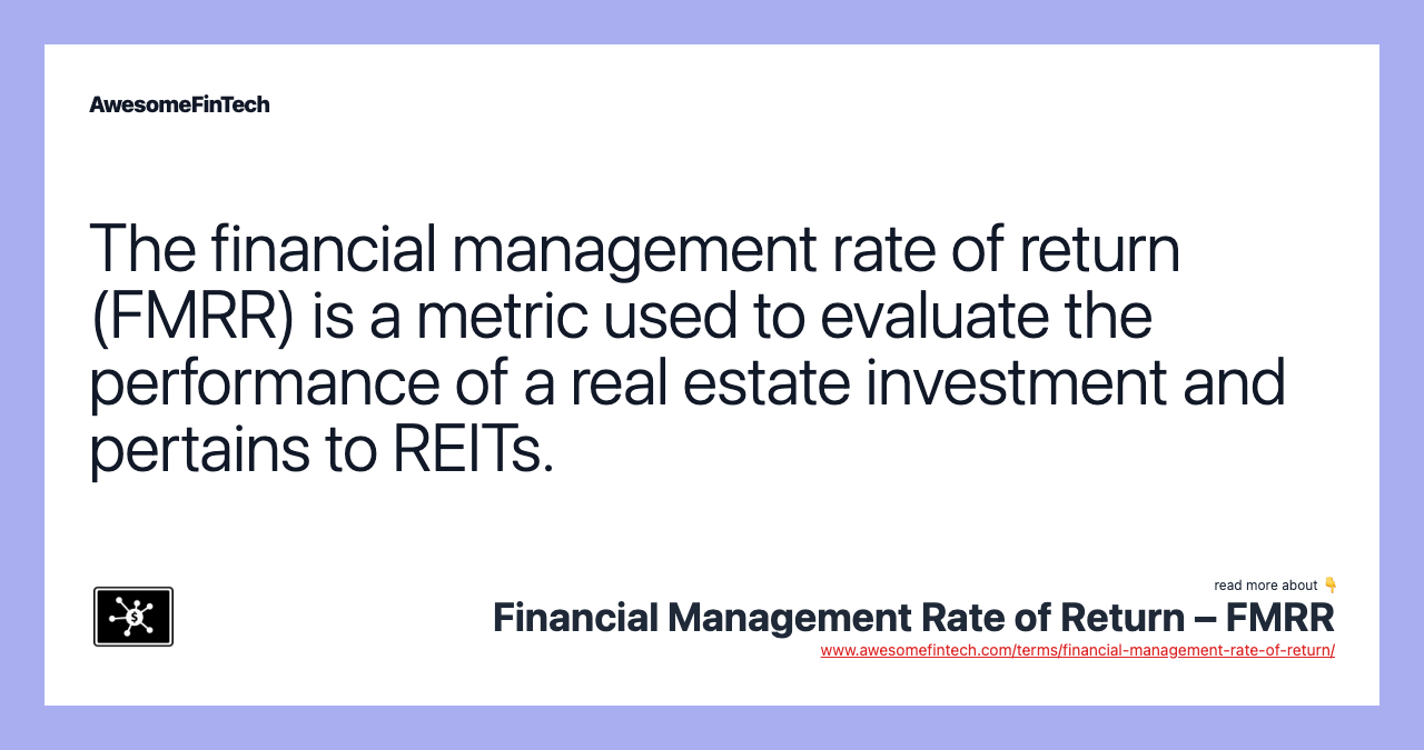 The financial management rate of return (FMRR) is a metric used to evaluate the performance of a real estate investment and pertains to REITs.