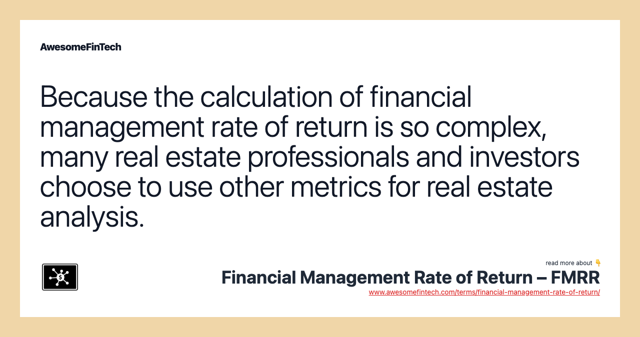 Because the calculation of financial management rate of return is so complex, many real estate professionals and investors choose to use other metrics for real estate analysis.