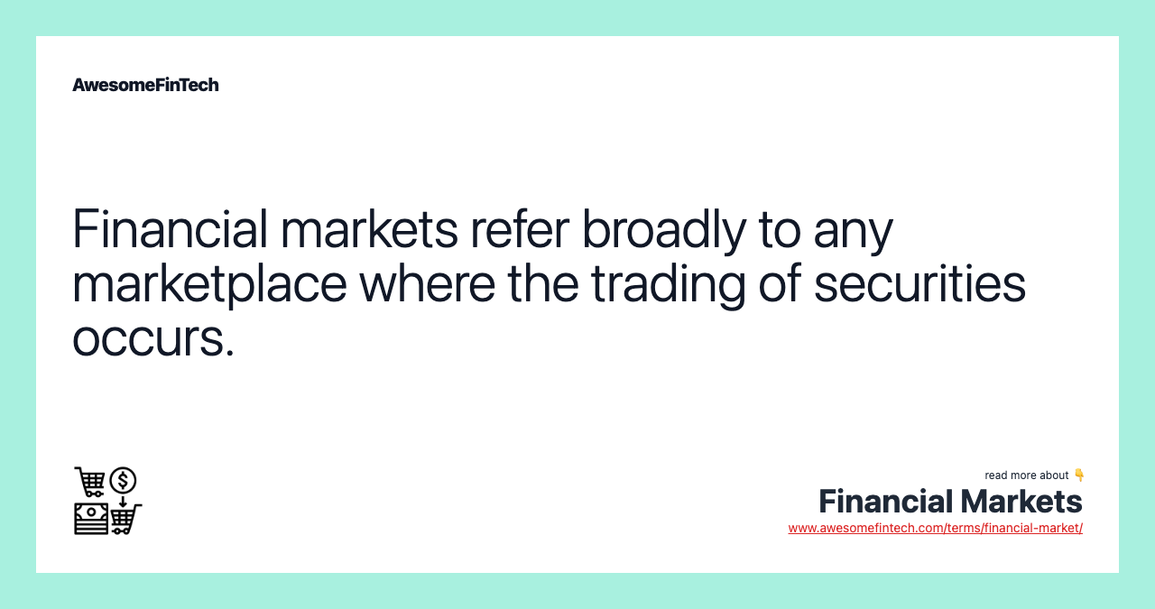 Financial markets refer broadly to any marketplace where the trading of securities occurs.