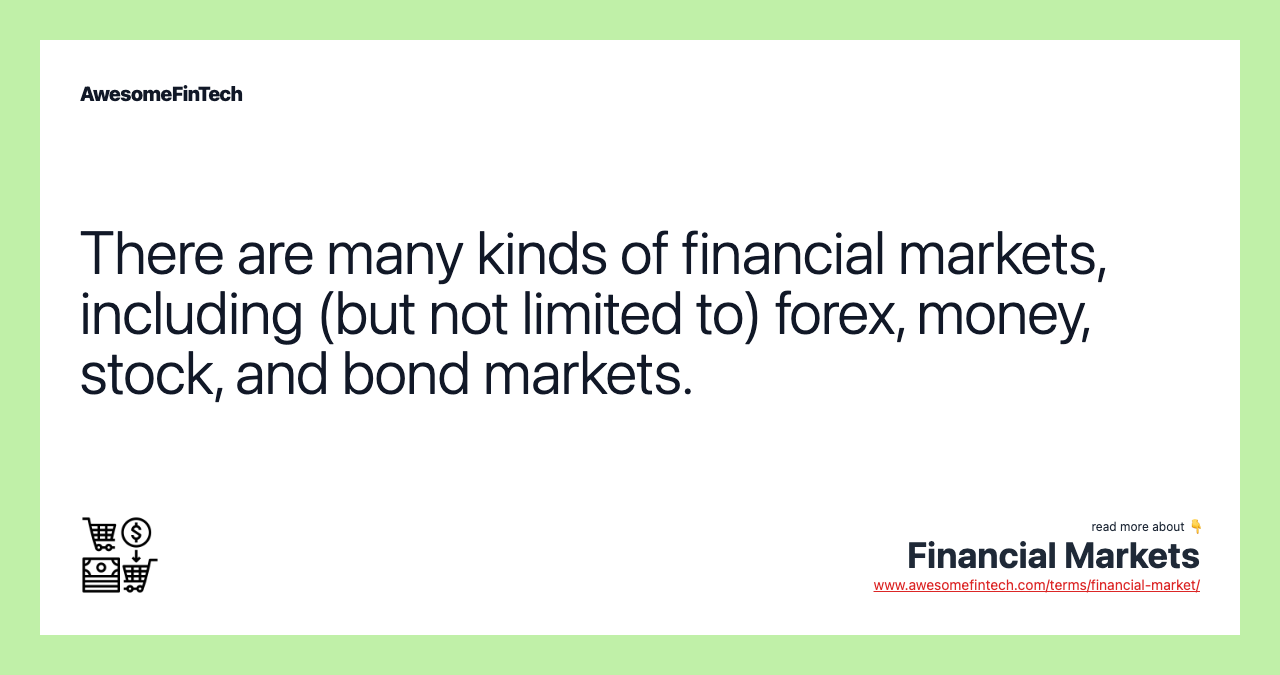 There are many kinds of financial markets, including (but not limited to) forex, money, stock, and bond markets.