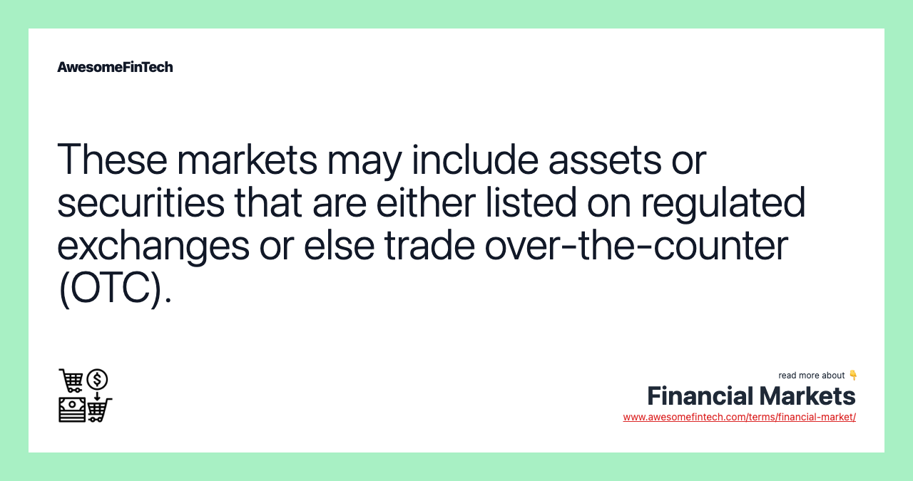 These markets may include assets or securities that are either listed on regulated exchanges or else trade over-the-counter (OTC).