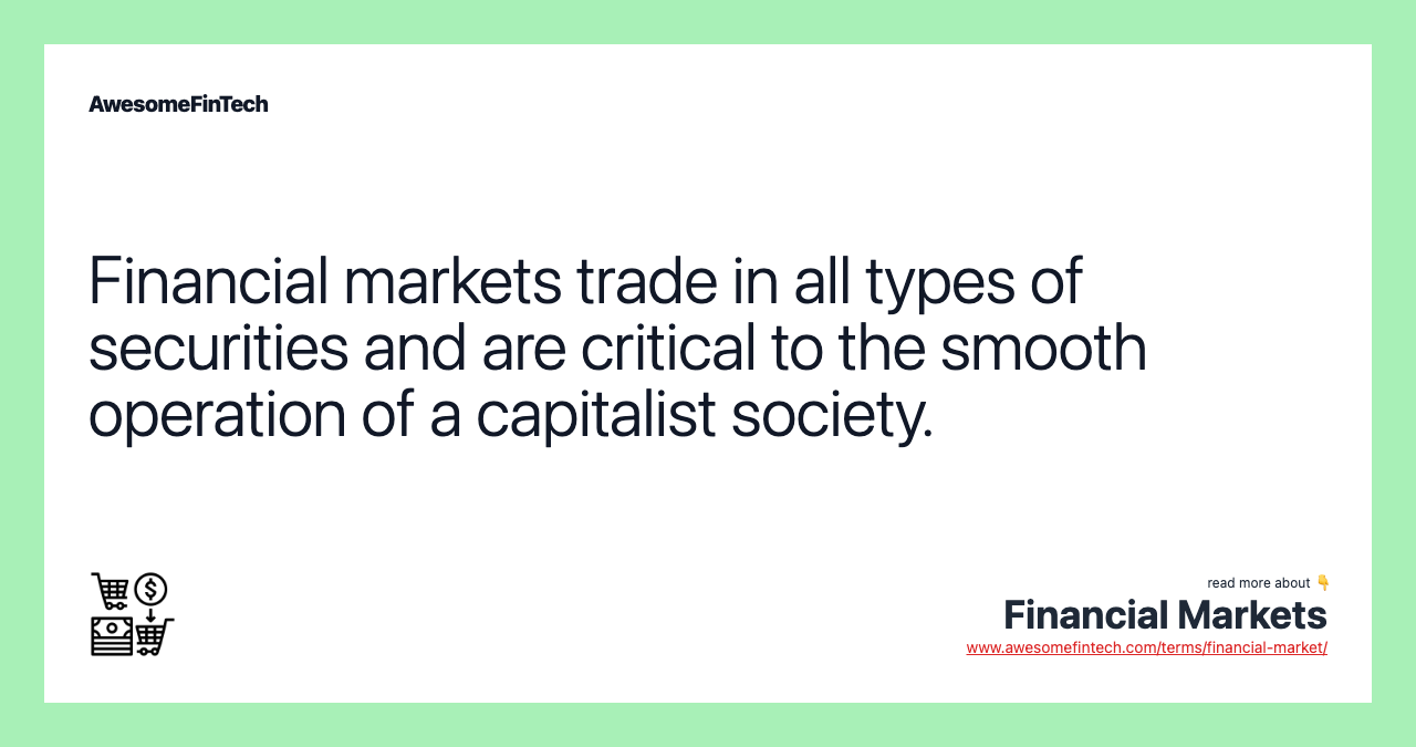 Financial markets trade in all types of securities and are critical to the smooth operation of a capitalist society.