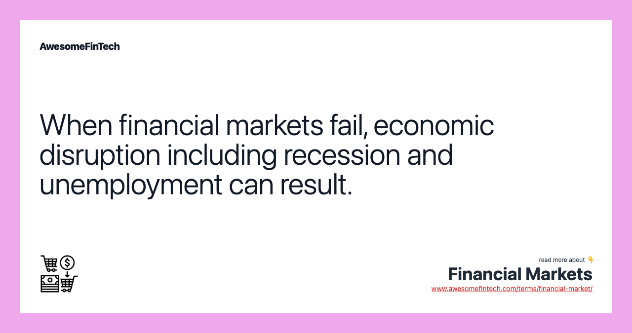 When financial markets fail, economic disruption including recession and unemployment can result.