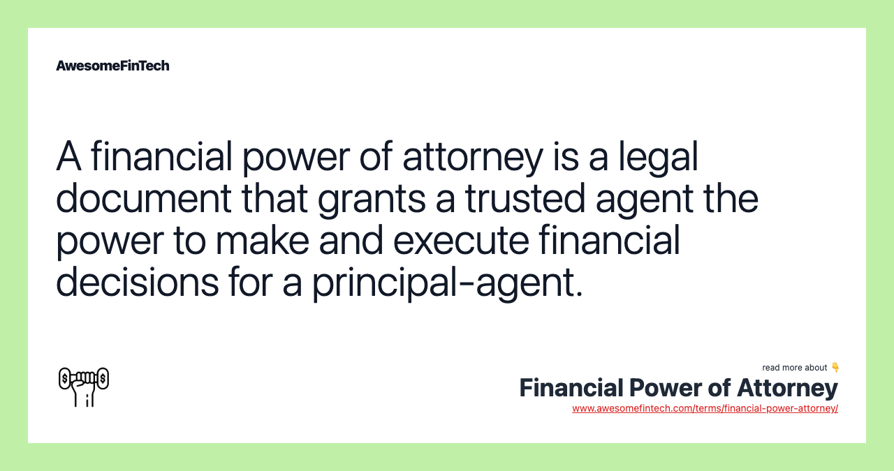 A financial power of attorney is a legal document that grants a trusted agent the power to make and execute financial decisions for a principal-agent.