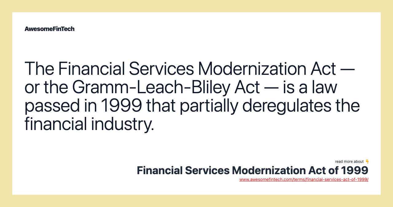 The Financial Services Modernization Act — or the Gramm-Leach-Bliley Act — is a law passed in 1999 that partially deregulates the financial industry.