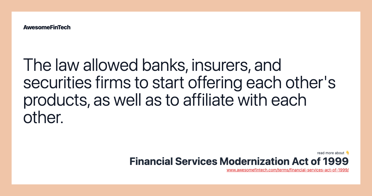 The law allowed banks, insurers, and securities firms to start offering each other's products, as well as to affiliate with each other.