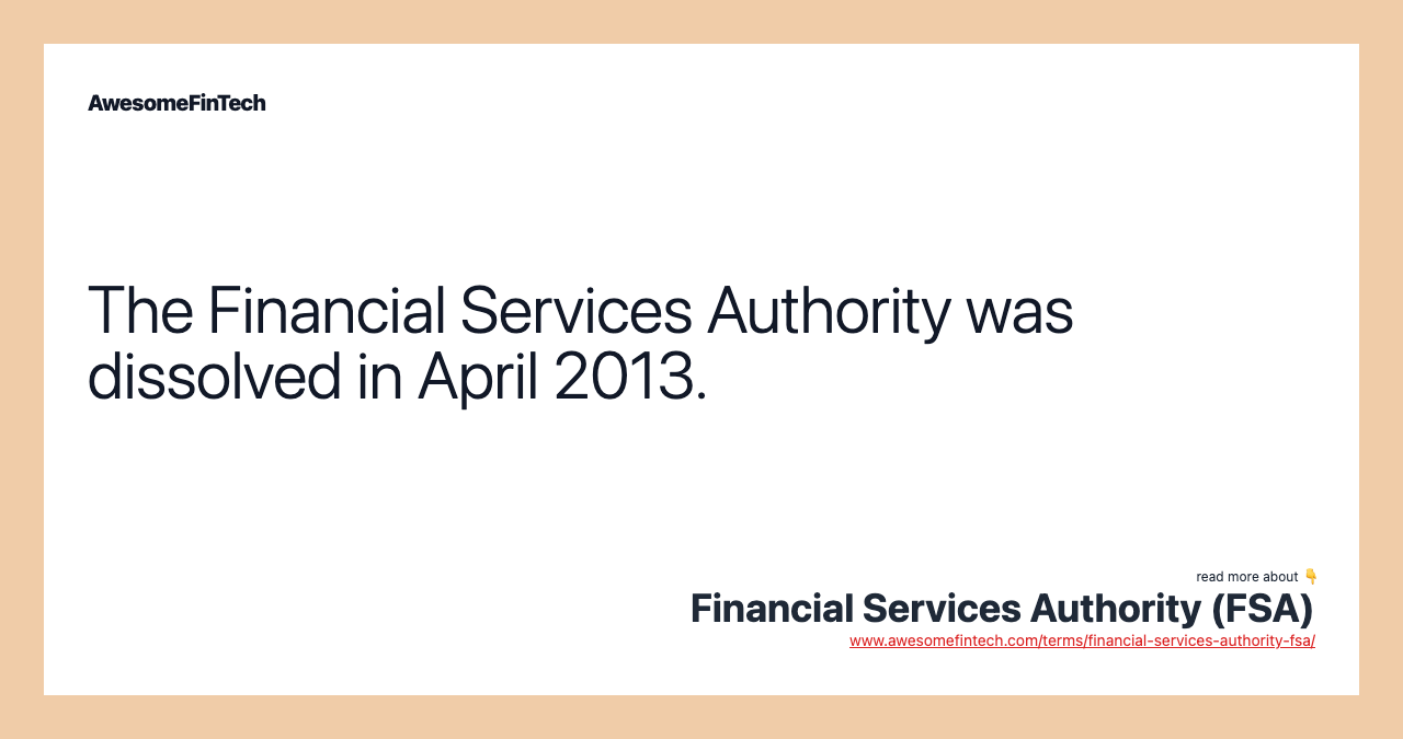 The Financial Services Authority was dissolved in April 2013.
