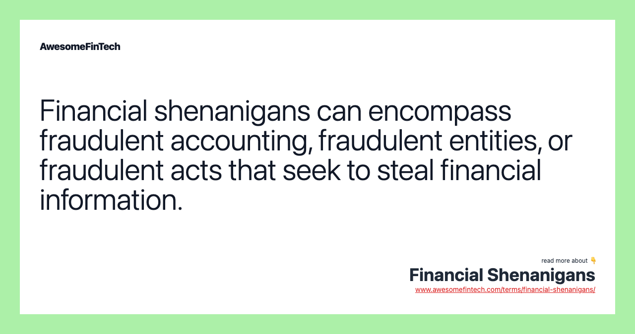 Financial shenanigans can encompass fraudulent accounting, fraudulent entities, or fraudulent acts that seek to steal financial information.