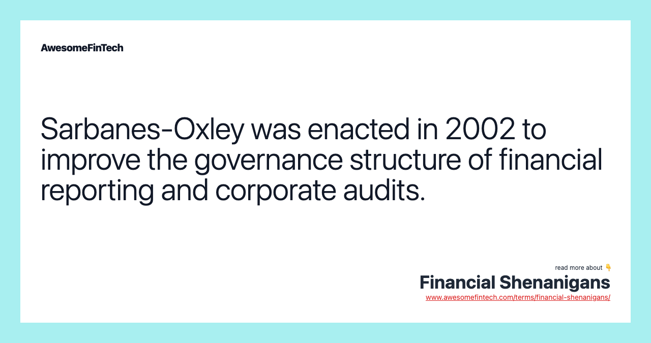 Sarbanes-Oxley was enacted in 2002 to improve the governance structure of financial reporting and corporate audits.