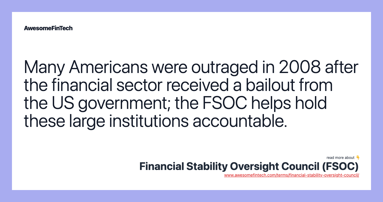 Many Americans were outraged in 2008 after the financial sector received a bailout from the US government; the FSOC helps hold these large institutions accountable.