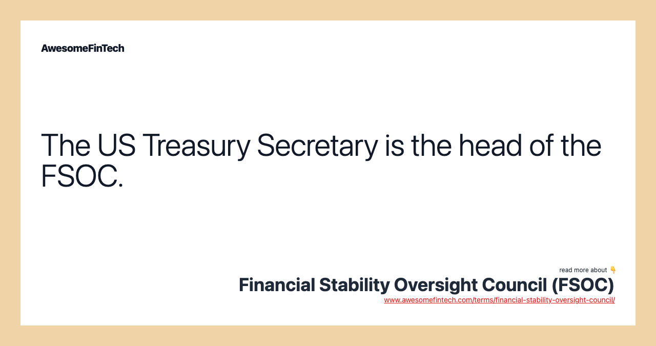 The US Treasury Secretary is the head of the FSOC.