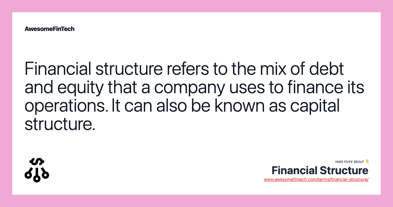 Financial structure refers to the mix of debt and equity that a company uses to finance its operations. It can also be known as capital structure.